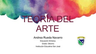 TEORÍA DEL
ARTE
Andrea Rueda Navarro
Educación Artística.
Grado: Décimo
Institución Educativa San José
 