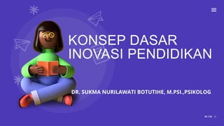 KONSEP DASAR
INOVASI PENDIDIKAN
01 / 19
DR. SUKMA NURILAWATI BOTUTIHE, M.PSI.,PSIKOLOG
 