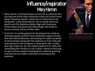 Influence/inspiration
MaryHarron
• Mary Harron is the least known on this list as a director but
has had one of the most i...