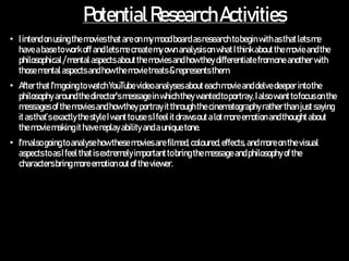 PotentialResearchActivities
• Iintendonusingthemoviesthatareon mymoodboardasresearch tobeginwithasthatletsme
haveabasetowo...