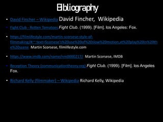 Bibliography
• David Fincher – Wikipedia David Fincher, Wikipedia
• Fight Club - Rotten Tomatoes Fight Club. (1999). [Film...