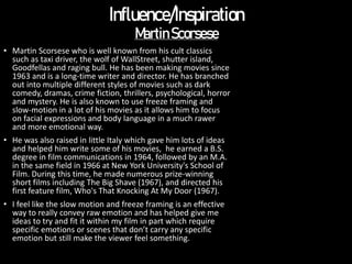 Influence/Inspiration
MartinScorsese
• Martin Scorsese who is well known from his cult classics
such as taxi driver, the w...
