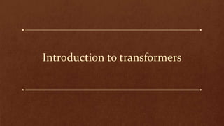 Introduction to transformers
 