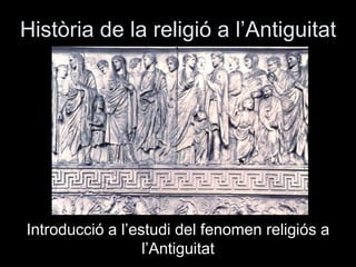 Història de la religió a l’Antiguitat
Introducció a l’estudi del fenomen religiós a
l’Antiguitat
 