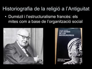 Historiografia de la religió a l’Antiguitat
• Dumézil i l’estructuralisme francès: els
mites com a base de l’organització ...
