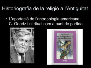 Historiografia de la religió a l’Antiguitat
• L’aportació de l’antropologia americana:
C. Geertz i el ritual com a punt de...