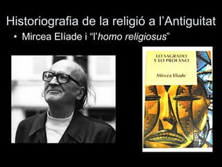 Historiografia de la religió a l’Antiguitat
• Mircea Elíade i “l’homo religiosus”
 