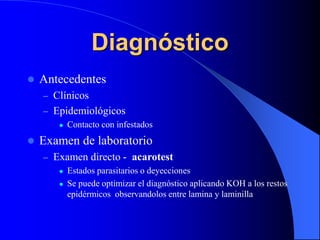 Diagnóstico
 Antecedentes
– Clínicos
– Epidemiológicos
 Contacto con infestados
 Examen de laboratorio
– Examen directo...