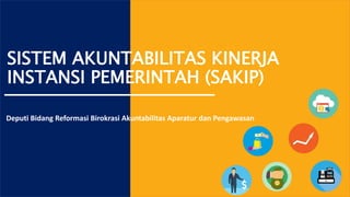 SISTEM AKUNTABILITAS KINERJA
INSTANSI PEMERINTAH (SAKIP)
Deputi Bidang Reformasi Birokrasi Akuntabilitas Aparatur dan Pengawasan
 