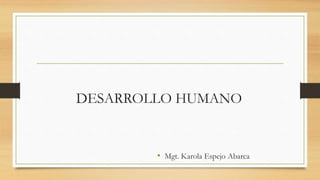 DESARROLLO HUMANO
• Mgt. Karola Espejo Abarca
 