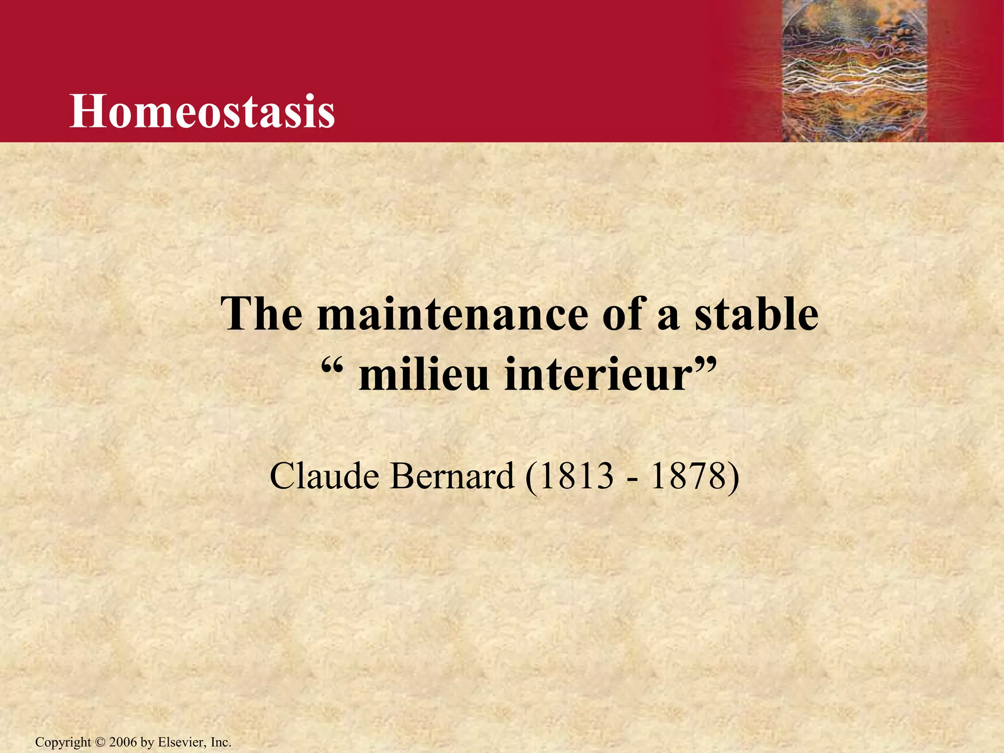 Copyright © 2006 by Elsevier, Inc.
Homeostasis
The maintenance of a stable
“ milieu interieur”
Claude Bernard (1813 - 1878)
 