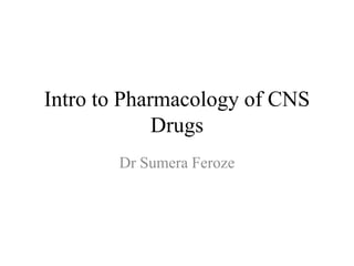 Intro to Pharmacology of CNS
Drugs
Dr Sumera Feroze
 