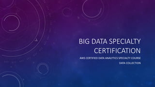 BIG DATA SPECIALTY
CERTIFICATION
AWS CERTIFIED DATA ANALYTICS SPECIALTY COURSE
DATA COLLECTION
 