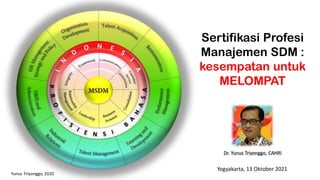 Dr. Yunus Triyonggo, CAHRI
Yunus Triyonggo, 2020
Sertifikasi Profesi
Manajemen SDM :
kesempatan untuk
MELOMPAT
Yogyakarta, 13 Oktober 2021
 