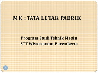 MK : TATA LETAK PABRIK
Program Studi Teknik Mesin
STT Wiworotomo Purwokerto
1 1
 