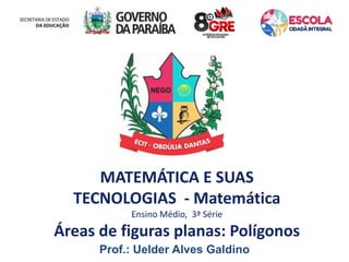 MATEMÁTICA E SUAS
TECNOLOGIAS - Matemática
Ensino Médio, 3ª Série
Áreas de figuras planas: Polígonos
Prof.: Uelder Alves Galdino
 