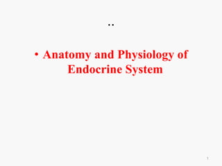 ..
• Anatomy and Physiology of
Endocrine System
1
 