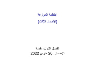 ‫الموزعة‬ ‫االنظمة‬
(
‫الثالث‬ ‫اإلصدار‬
)
‫األول‬ ‫الفصل‬
:
‫مقدمة‬
‫اإلصدار‬
:
20
‫مارس‬
2022
 