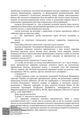 АСУД "ДОК ПРОФ 3"
МІНСОЦПОЛІТИКИ
1868/0/2-23/56 від 15.02.2023
КЕП Жолнович Оксана Іванівна
58E2D9E7F900307B04000000B2FB340066D4A600
Підписано: 13.02.2023 15:34:46
КЕП Жолнович Оксана Іванівна
58E2D9E7F900307B04000000B2FB340066D4A600
Підписано: 15.02.2023 20:29:12
5
запобігання та протидію легалізації (відмиванню) доходів, одержаних злочинним
шляхом, фінансуванню тероризму та фінансуванню розповсюдження зброї
масового знищення”), будівельних матеріалів, інших товарів довгострокового
вжитку або оплатили (одноразово) будь-які роботи або послуги (крім медичних,
освітніх та житлово-комунальних послуг згідно із соціальною нормою житла та
соціальними нормативами житлово-комунального обслуговування);
купівлю безготівкової та / або готівкової іноземної валюти (крім валюти,
отриманої від благодійних організацій або придбаної для оплати медичних та / або
освітніх послуг), а також банківських металів;
платіж (платежі), що випливає з правочинів, за якими передбачено набуття
майнових прав на нерухоме майно
та / або транспортні засоби (механізми) (крім об’єктів спадщини та
дарування);
внески до статутного (складеного) капіталу товариства, підприємства,
організації;
благодійну діяльність (виключно у вигляді сплати коштів);
надання поворотної / безповоротної фінансової допомоги, позики.
Державна соціальна допомога призначається у разі купівлі квартири
(будинку) протягом шести місяців після продажу іншої квартири (іншого
будинку), що були єдиним житловим приміщенням у власності особи, на підставі
підтвердних документів, і доходи від такого продажу не враховуються до
сукупного доходу сім’ї;”;
доповнити пункт підпунктом 21
такого змісту:
„21
) особи, які входять до складу малозабезпеченої сім’ї, на 1 число місяця, з
якого призначається державна соціальна допомога, мають на депозитному
банківському рахунку (рахунках) кошти у загальній сумі, що перевищує
100 тис. гривень, або облігації внутрішньої державної позики на загальну суму,
що перевищує 100 тис. гривень, про що зазначається в декларації;”;
у підпункті 3:
в абзаці першому слова „на тимчасово окупованій Російською Федерацією
території України, на території територіальних громад, які розташовані в районі
проведення воєнних (бойових) дій або які перебувають в тимчасовій окупації,
оточенні (блокуванні)” замінити словами та цифрами „в населених пунктах,
визначених у Переліку територій, на яких ведуться (велися) бойові дії або
тимчасово окупованих Російською Федерацією, затвердженому наказом
Мінреінтеграції від 22 грудня 2022 р. № 309, зареєстрованим у Мін’юсті 23 грудня
2022 р. за № 1668/39004,”;
абзац другий виключити;
3) пункт 111
викласти в такій редакції:
„111
. Державна соціальна допомога призначається, якщо у складі
малозабезпеченої сім’ї є особа, яка не сплатила або за неї не сплачено єдиний
внесок на загальнообов’язкове державне соціальне страхування сумарно протягом
трьох місяців періоду, за який враховуються доходи, але протягом періоду, за який
враховуються доходи, отримувала допомогу по частковому безробіттю відповідно
до статті 47 Закону України „Про зайнятість населення”.
$`1@BC0|
P
WWWPp¢
¥
¡
¥
¡
¤
¡
®
¡
¶
 