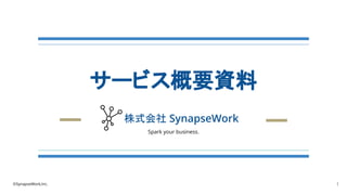 サービス概要資料
株式会社 SynapseWork
1
©SynapseWork,Inc.
Spark your business.
 