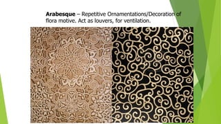 Arabesque – Repetitive Ornamentations/Decoration of
flora motive. Act as louvers, for ventilation.
 