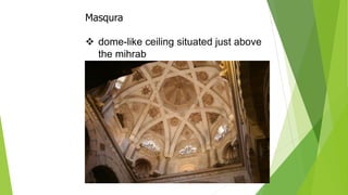 Masqura
❖ dome-like ceiling situated just above
the mihrab
 