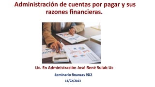 Administración de cuentas por pagar y sus
razones financieras.
Lic. En Administración José René Sulub Uc
Seminario finanzas 9D2
12/02/2023
 