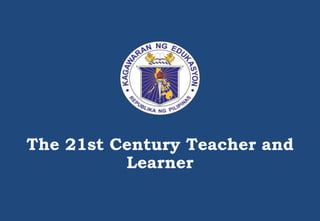 The 21st Century Teacher and
Learner
 