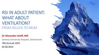 RSI IN ADULT PATIENT:
WHAT ABOUT
VENTILATION?
FROM SELLICK TO NEJM
Dr Alexandre Jeleff, MD
Geneva University Hospital, Switzerland
TBS-Zermatt 2023
02.08.2023
 