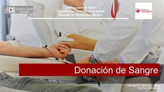 Donación de Sangre
TM. Mg.Cs. Carla Toro Opazo
SEPTIEMBRE 2022
Universidad de Talca
Facultad de Ciencias de la Salud
Escuela de Tecnología Médica
 