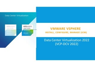VMWARE VSPHERE
INSTALL, CONFIGURE, MANAGE (ICM)
Data Center Virtualization 2022
(VCP-DCV 2022)
 
