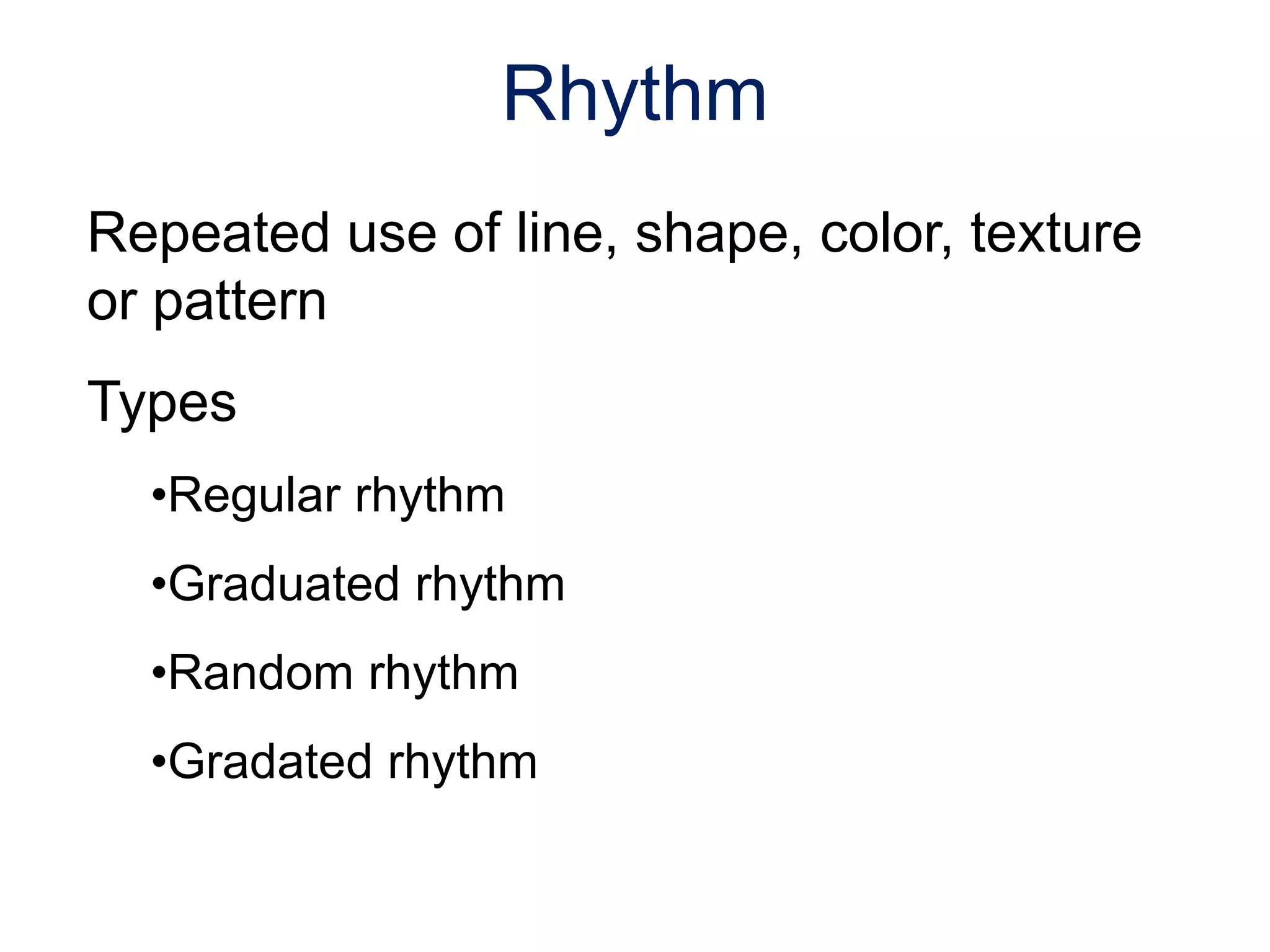 Repeated use of line, shape, color, texture
or pattern
Types
•Regular rhythm
•Graduated rhythm
•Random rhythm
•Gradated rhythm
Rhythm
 