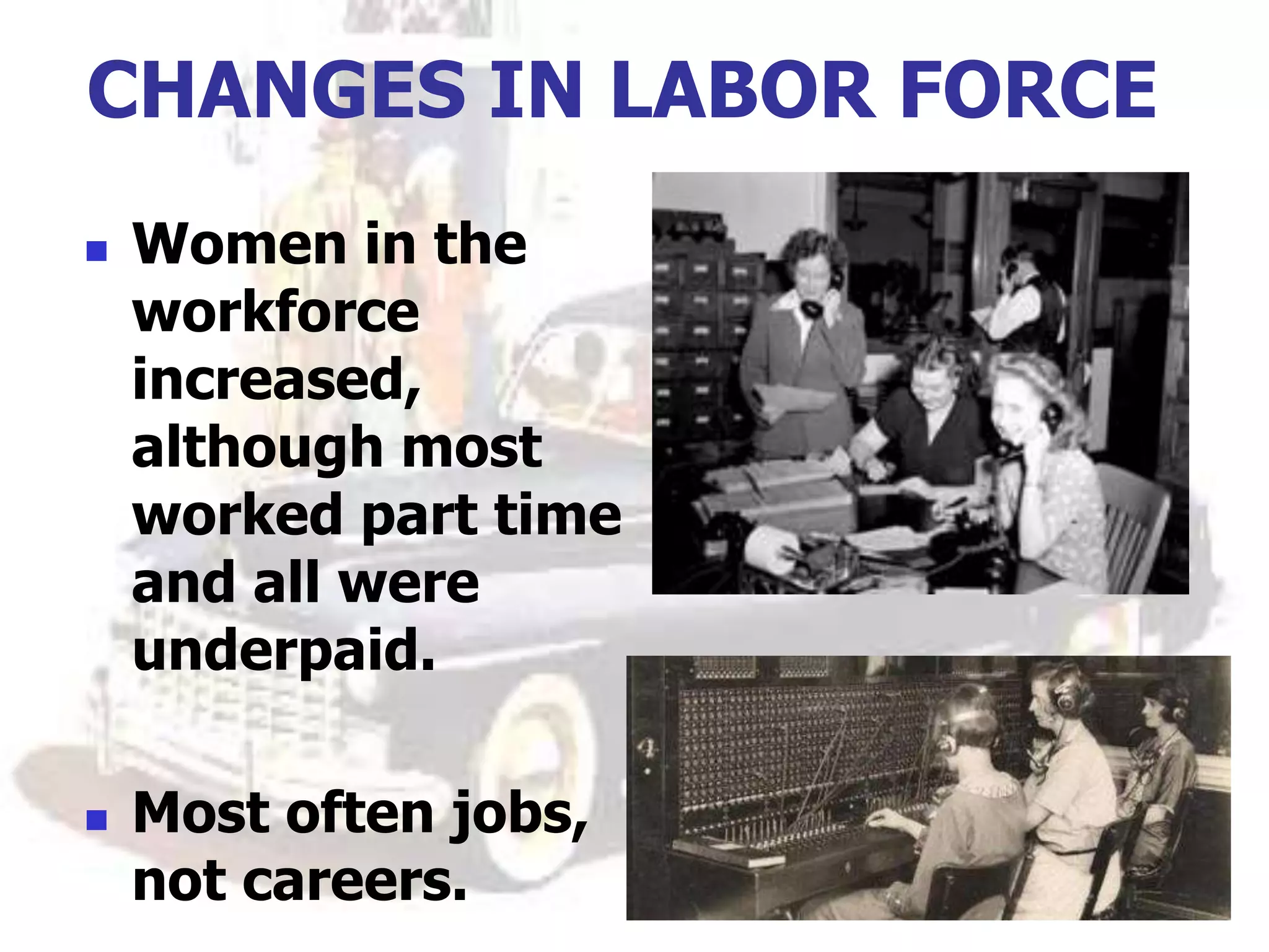 CHANGES IN LABOR FORCE
 Women in the
workforce
increased,
although most
worked part time
and all were
underpaid.
 Most often jobs,
not careers.
 