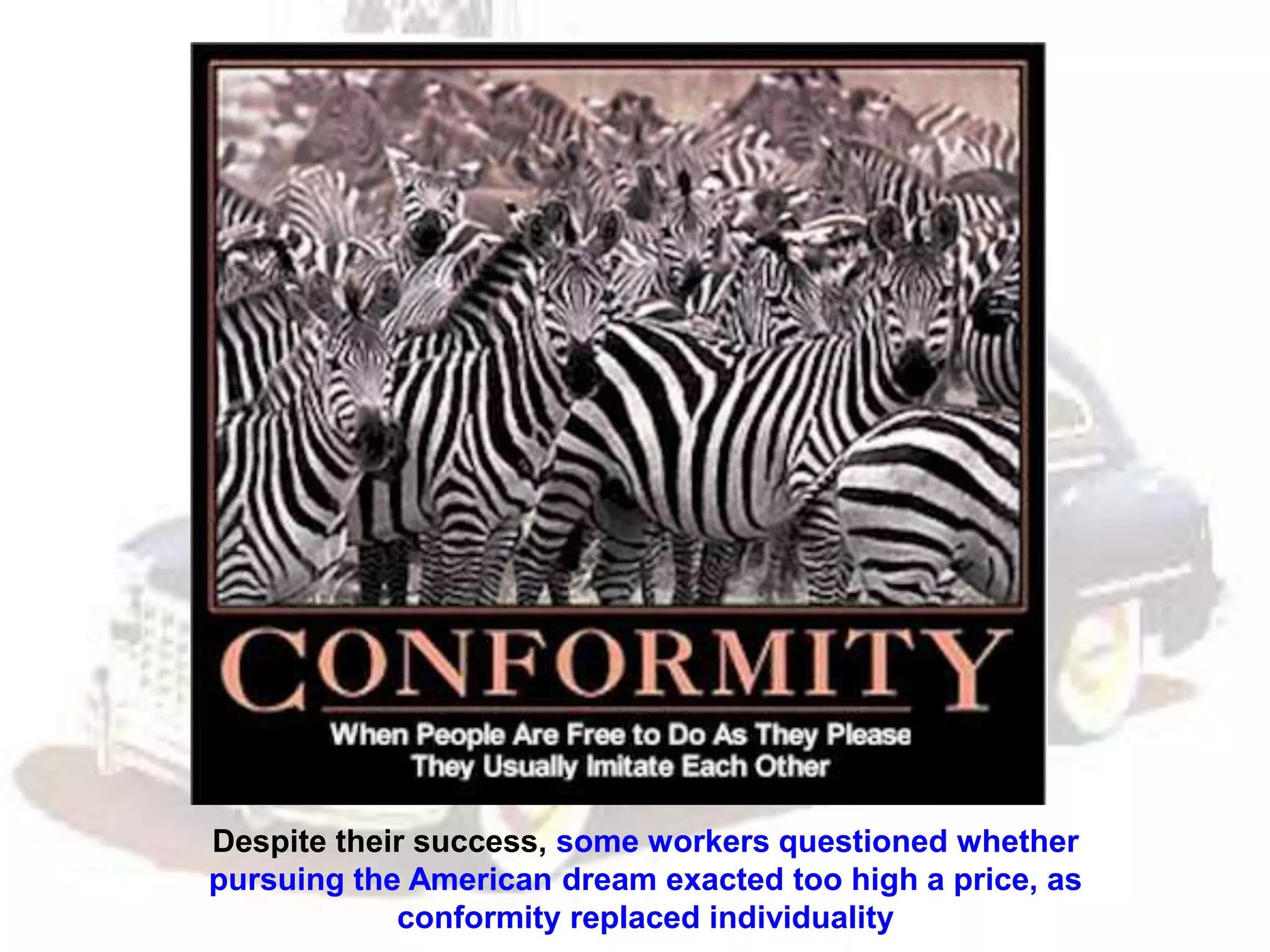 Despite their success, some workers questioned whether
pursuing the American dream exacted too high a price, as
conformity replaced individuality
 