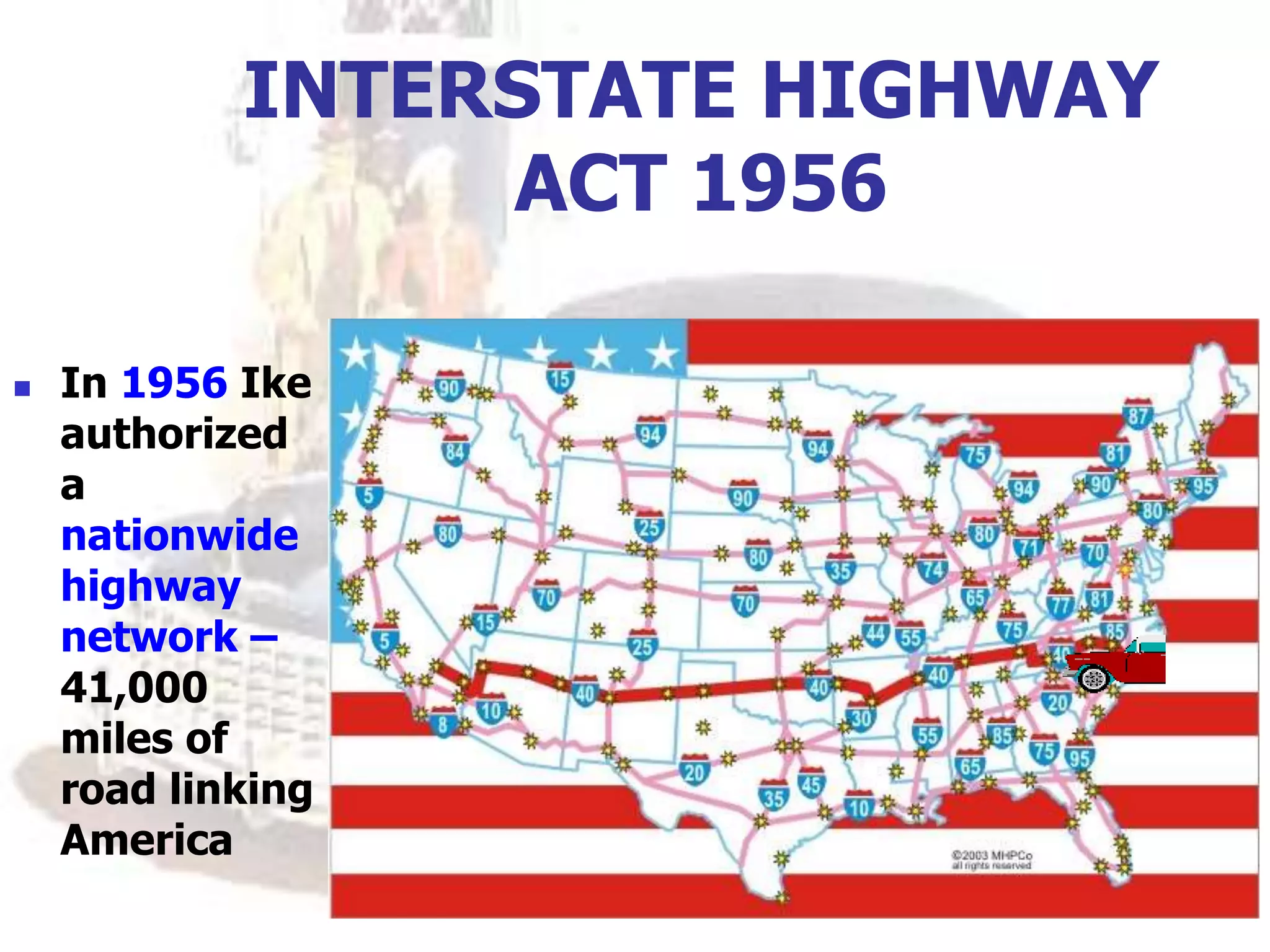INTERSTATE HIGHWAY
ACT 1956
 In 1956 Ike
authorized
a
nationwide
highway
network –
41,000
miles of
road linking
America
 