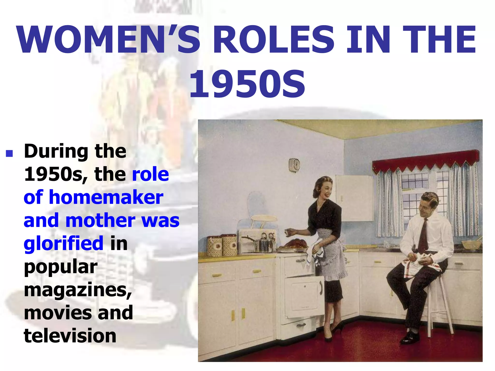 WOMEN’S ROLES IN THE
1950S
 During the
1950s, the role
of homemaker
and mother was
glorified in
popular
magazines,
movies and
television
 