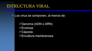 ESTRUCTURA VIRAL
• Los virus se componen, al menos de:
Genoma (ADN o ARN)
Enzimas
Cápsida
Envoltura membranosa
 