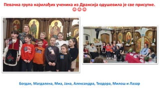 Певачка група најмлађих ученика из Дрансија одушевила је све присутне.
  
Богдан, Магдалена, Миа, Јана, Александра, Теодора, Милош и Лазар
 