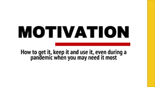 MOTIVATION
How to get it, keep it and use it, even during a
pandemic when you may need it most
 