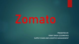 Zomato
PRESENTED BY:
VINAY SINGH (2220983563)
SUPPLY CHAIN AND LOGISTICS MANAGEMENT
 