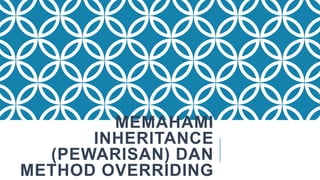 MEMAHAMI
INHERITANCE
(PEWARISAN) DAN
METHOD OVERRIDING
 