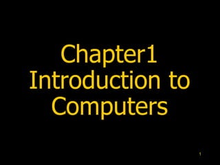 1
Chapter1
Introduction to
Computers
 