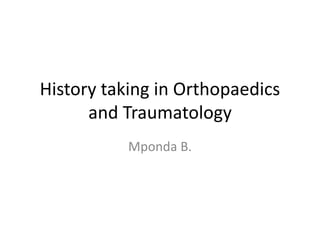 History taking in Orthopaedics
and Traumatology
Mponda B.
 