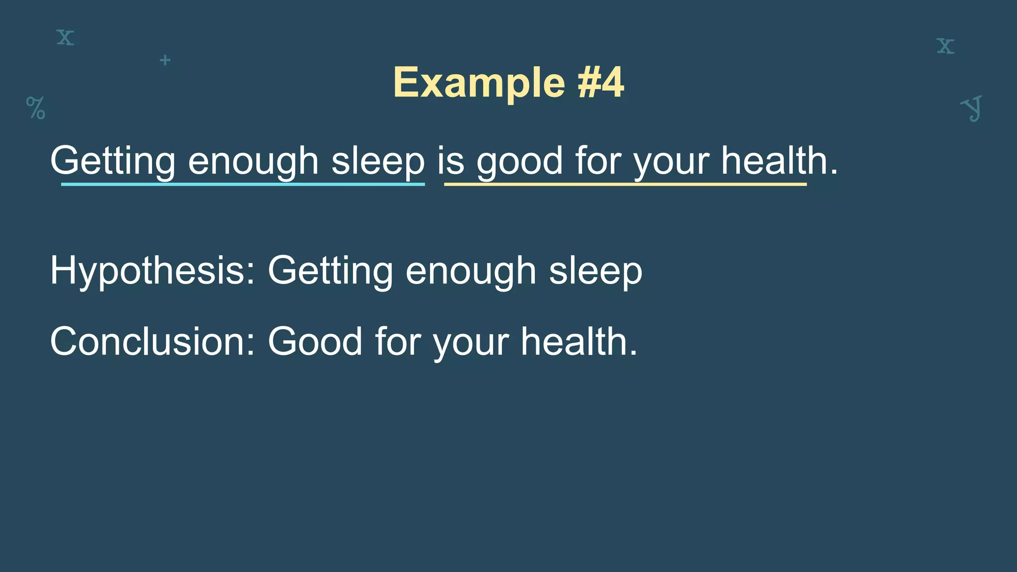 Example #4
Getting enough sleep is good for your health.
Hypothesis: Getting enough sleep
Conclusion: Good for your health.
 