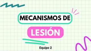 MECANISMOS DE
LESIÓN
Equipo 2
 