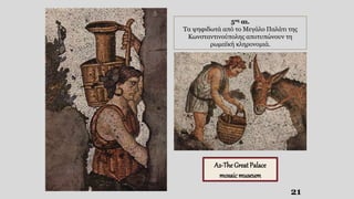 21
5ος αι.
Τα ψηφιδωτά από το Μεγάλο Παλάτι της
Κωνσταντινούπολης αποτυπώνουν τη
ρωμαϊκή κληρονομιά.
A2-The Great Palace
mosaic museum
 