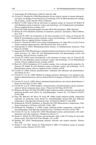 9. Asahi Denka JP (1988) Patent 2,590,216, filed Jul 1988
10. Crivello JV, Dietliker K (1998) Photoinitiators for free radical, cationic  anionic photopoly-
merisation. In: Bradley G (ed) Chemistry  technology of UV  EB formulation for coatings,
inks  paints, vol III, 2nd edn. Wiley, Chichester
11. Dufour P (1993) State-of-the-art and trends in radiation curing. In: Fouassier JP, Rabek JF
(eds) Radiation curing in polymer science and technology, vol I, Fundamentals and methods.
Elsevier Applied Science, London, p P1
12. Jacobs PF (1996) Stereolithography and other RP  M technologies. SME, Dearborn
13. Wilson JE (1974) Radiation chemistry of monomers, polymers, and plastics. Marcel Dekker,
New York
14. Fouassier JP (1993) An introduction to the basic principles in UV curing. In: Fouassier JP,
Rabek JF (eds) Radiation curing in polymer science and technology, vol I, Fundamentals and
methods. Elsevier Applied Science, London, p P49
15. Decker C, Elazouk B (1995) Laser curing of photopolymers. In: Allen NS et al (eds) Current
trends in polymer photochemistry. Ellis Horwood, New York, p P130
16. Andrzejewska E (2001) Photopolymerization kinetics of multifunctional monomers. Prog
Polym Sci 26:605
17. Hageman HJ (1989) Photoinitiators and photoinitiation mechanisms of free-radical polymeri-
zation processes. In: Allen NS (ed) Photopolymerization and photoimaging science and
technology. Elsevier Science, London, p P1
18. Crivello JV (1993) Latest developments in the chemistry of onium salts. In: Fouassier JP,
Rabek JF (eds) Radiation curing in polymer science and technology, vol II, Photoinitiated
systems. Elsevier Applied Science, London, p P435
19. Bassi GL (1993) Formulation of UV-curable coatings—how to design specific properties. In:
Fouassier JP, Rabek JF (eds) Radiation curing in polymer science and technology, vol II,
Photoinitiated systems. Elsevier Applied Science, London, p P239
20. Crivello JV (1984) Cationic polymerization—iodonium and sulfonium salt photoinitiators.
Adv Polym Sci 62:1
21. Crivello JV, Lee JL (1988) Method for making polymeric photoactive aryl iodonium salts,
products obtained therefrom, and use. General Electric Company, US Patent 4,780,511, 25 Oct
1988
22. Crivello JV, Lee JL (1989) Alkoxy-substituted diaryliodonium salt cationic photoinitiators. J
Polym Sci Pol Chem 27:3951–3968
23. Crivello JV, Lee JL (1990) Synthesis, characterization, and photoinitiated cationic polymeri-
zation of silicon-containing epoxy resins. J Polym Sci Pol Chem 28:479–503
24. Melisaris AP, Renyi W, Pang TH (2000) Liquid, radiation-curable composition, especially for
producing flexible cured articles by stereolithography. Vantico Inc., US Patent 6,136,497,
24 Oct 2000
25. Pang TH, Melisaris AP, Renyi W, Fong JW (2000) Liquid radiation-curable composition
especially for producing cured articles by stereolithography having high heat deflection
temperatures. Ciba Specialty Chemicals Corp., US Patent 6,100,007, 8 Aug 2000
26. Steinmann B, Wolf JP, Schulthess A, Hunziker M (1995) Photosensitive compositions. Ciba-
Geigy Corporation, US Patent 5,476,748, 19 Dec 1995
27. Steinmann B, Schulthess A (1999) Liquid, radiation-curable composition, especially for
stereolithography. Ciba Specialty Chemicals Corp., US Patent 5,972,563, 26 Oct 1999
28. Crivello JV, Lee JL, Conlon DA (1983) Photoinitiated cationic polymerization with multi-
functional vinyl ether monomers. J Radiat Cur 10(1):6–13
29. Decker C, Decker D (1994) Kinetic and mechanistic study of the UV-curing of vinyl ether
based systems. Proc Rad Tech Conf, Orlando, vol I, p 602
30. Sperling LH (1981) Interpenetrating polymer networks and related materials. Plenum,
New York
31. Decker C, Viet TNT, Decker D, Weber-Koehl E (2001) UV-radiation curing of acrylate/
epoxide systems. Polymer 42:5531–5541
104 4 Vat Photopolymerization Processes
 