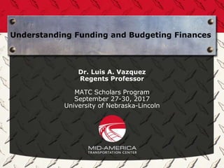 Understanding Funding and Budgeting Finances
Dr. Luis A. Vazquez
Regents Professor
MATC Scholars Program
September 27-30, 2017
University of Nebraska-Lincoln
 