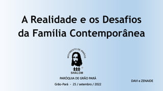 A Realidade e os Desafios
da Família Contemporânea
Grão-Pará - 25 / setembro / 2022
PARÓQUIA DE GRÃO PARÁ
DAVI e ZENAIDE
 