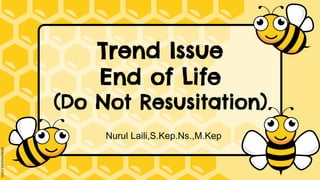 Trend Issue
End of Life
(Do Not Resusitation)
Nurul Laili,S.Kep.Ns.,M.Kep
 